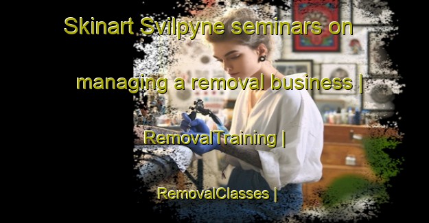 Skinart Svilpyne seminars on managing a removal business | RemovalTraining | RemovalClasses | SkinartTraining-Lithuania